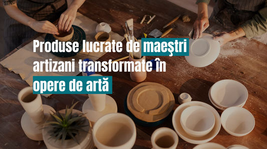 Produse lucrate de maeştri artizani transformate în opere de artă